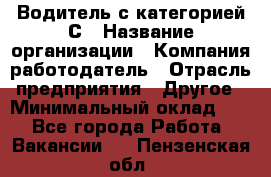 Водитель с категорией С › Название организации ­ Компания-работодатель › Отрасль предприятия ­ Другое › Минимальный оклад ­ 1 - Все города Работа » Вакансии   . Пензенская обл.